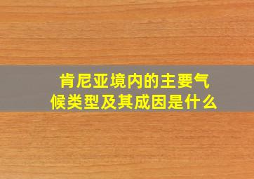 肯尼亚境内的主要气候类型及其成因是什么