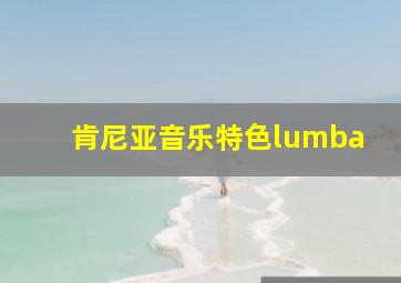 肯尼亚音乐特色lumba