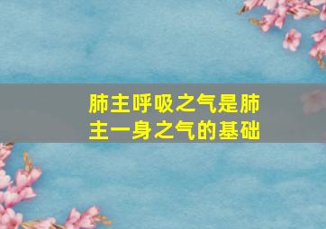 肺主呼吸之气是肺主一身之气的基础