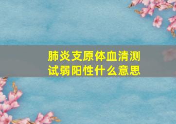 肺炎支原体血清测试弱阳性什么意思