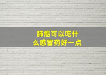 肺癌可以吃什么感冒药好一点