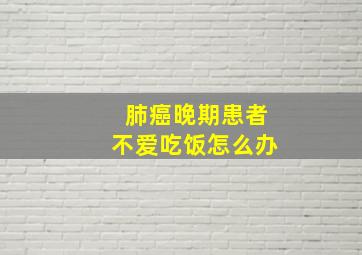 肺癌晚期患者不爱吃饭怎么办