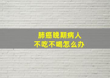 肺癌晚期病人不吃不喝怎么办