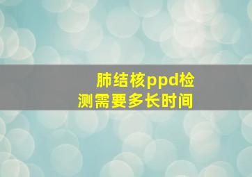 肺结核ppd检测需要多长时间