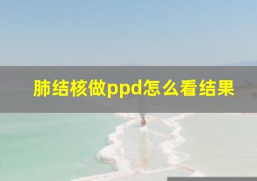 肺结核做ppd怎么看结果