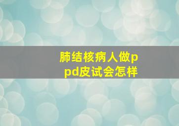 肺结核病人做ppd皮试会怎样