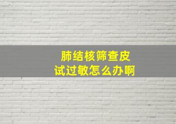 肺结核筛查皮试过敏怎么办啊