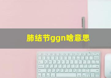 肺结节ggn啥意思