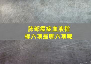 肺部癌症血液指标六项是哪六项呢