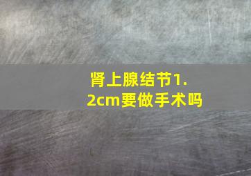 肾上腺结节1.2cm要做手术吗