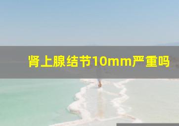 肾上腺结节10mm严重吗