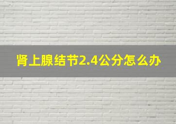 肾上腺结节2.4公分怎么办