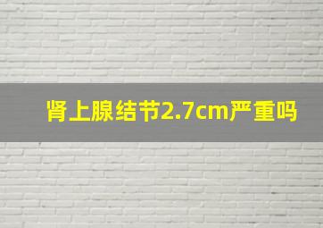 肾上腺结节2.7cm严重吗