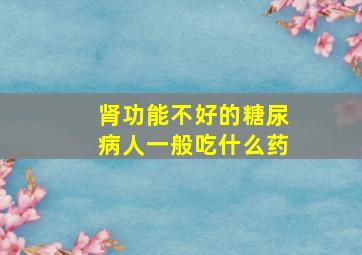 肾功能不好的糖尿病人一般吃什么药