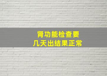 肾功能检查要几天出结果正常