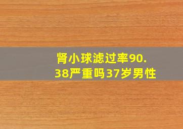 肾小球滤过率90.38严重吗37岁男性