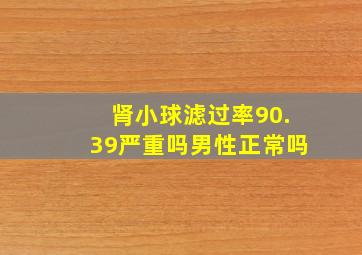 肾小球滤过率90.39严重吗男性正常吗