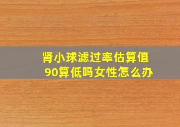 肾小球滤过率估算值90算低吗女性怎么办