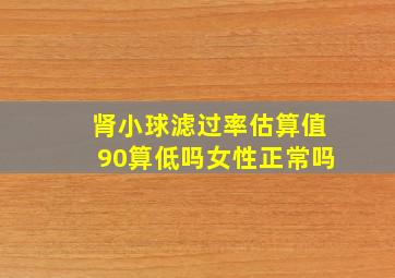 肾小球滤过率估算值90算低吗女性正常吗