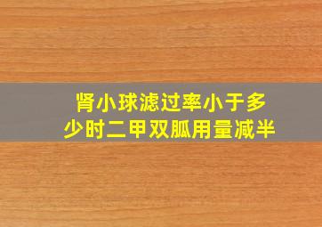 肾小球滤过率小于多少时二甲双胍用量减半