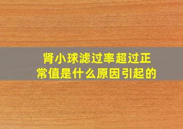 肾小球滤过率超过正常值是什么原因引起的