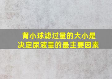 肾小球滤过量的大小是决定尿液量的最主要因素