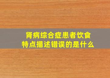 肾病综合症患者饮食特点描述错误的是什么