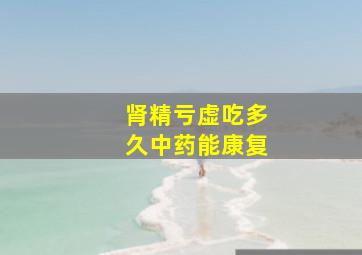 肾精亏虚吃多久中药能康复