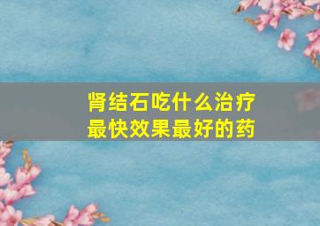 肾结石吃什么治疗最快效果最好的药