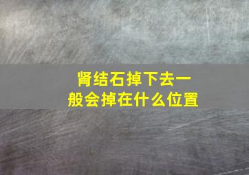 肾结石掉下去一般会掉在什么位置