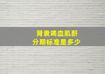 肾衰竭血肌酐分期标准是多少