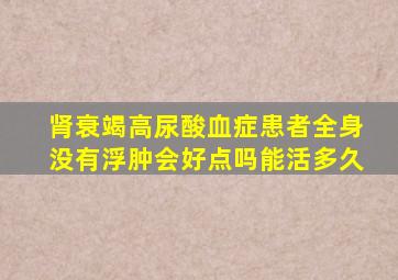 肾衰竭高尿酸血症患者全身没有浮肿会好点吗能活多久