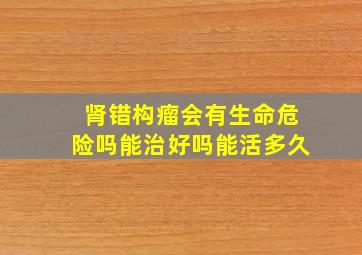 肾错构瘤会有生命危险吗能治好吗能活多久