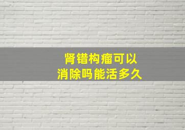 肾错构瘤可以消除吗能活多久