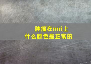 肿瘤在mri上什么颜色是正常的