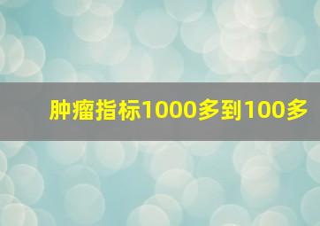 肿瘤指标1000多到100多