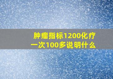 肿瘤指标1200化疗一次100多说明什么