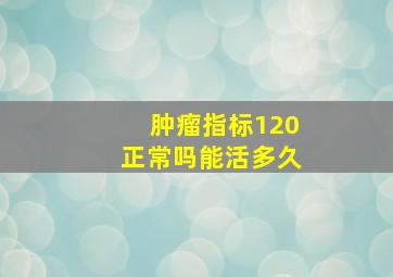 肿瘤指标120正常吗能活多久