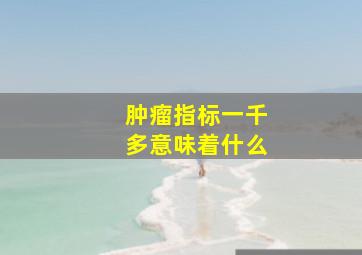 肿瘤指标一千多意味着什么