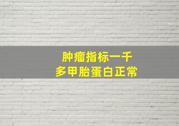 肿瘤指标一千多甲胎蛋白正常