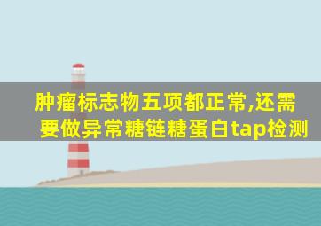 肿瘤标志物五项都正常,还需要做异常糖链糖蛋白tap检测