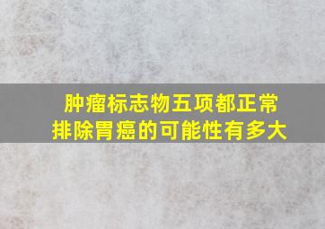 肿瘤标志物五项都正常排除胃癌的可能性有多大