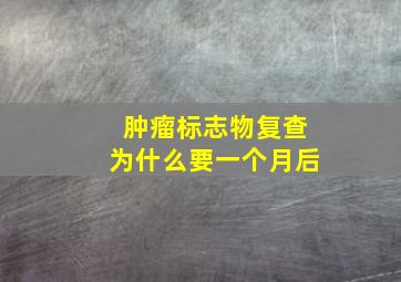 肿瘤标志物复查为什么要一个月后