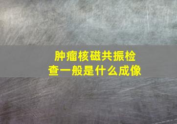 肿瘤核磁共振检查一般是什么成像