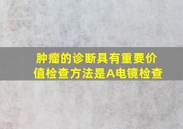 肿瘤的诊断具有重要价值检查方法是A电镜检查