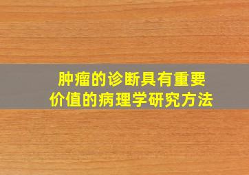 肿瘤的诊断具有重要价值的病理学研究方法