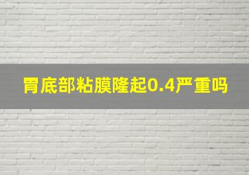 胃底部粘膜隆起0.4严重吗