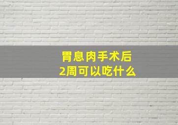 胃息肉手术后2周可以吃什么