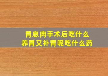 胃息肉手术后吃什么养胃又补胃呢吃什么药