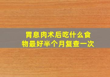 胃息肉术后吃什么食物最好半个月复查一次